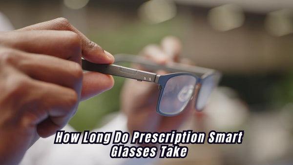 How Long Do Prescription Smart Glasses Take