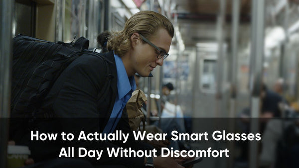 How to Actually Wear Smart Glasses All Day Without Discomfort