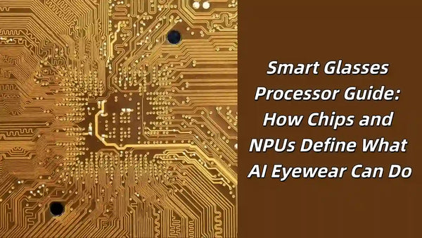 Smart Glasses Processor Guide: How Chips and NPUs Define What AI Eyewear Can Do