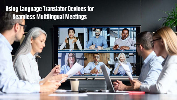 Beyond Barriers: A Guide to Using Language Translator Devices for Seamless Multilingual Meetings