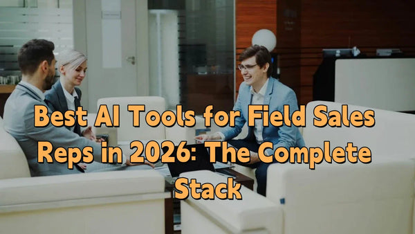 Best AI Tools for Field Sales Reps in 2026: The Complete Stack