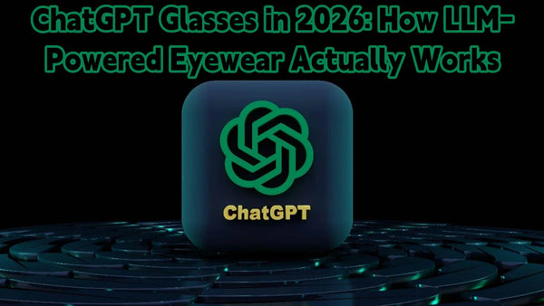 ChatGPT Glasses in 2026: How LLM-Powered Eyewear Actually Works