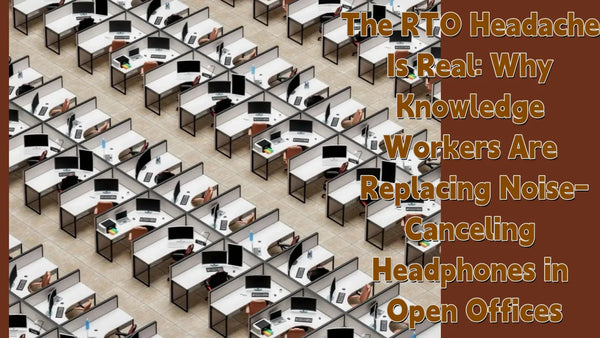 The RTO Headache Is Real: Why Knowledge Workers Are Replacing Noise-Canceling Headphones in Open Offices