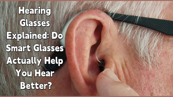 Hearing Glasses Explained: Do Smart Glasses Actually Help You Hear Better?