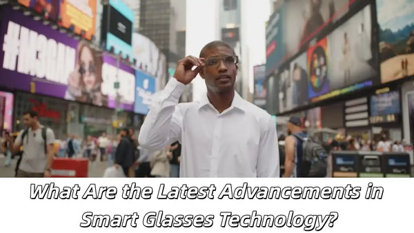 What Are the Latest Advancements in Smart Glasses Technology?-The most comprehensive guide