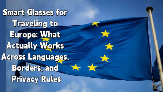 Smart Glasses for Traveling to Europe: What Actually Works Across Languages, Borders, and Privacy Rules
