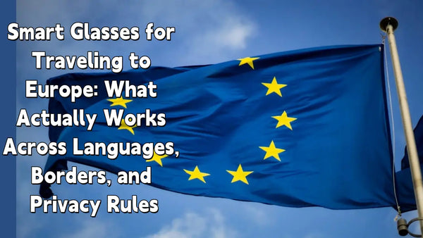 Smart Glasses for Traveling to Europe: What Actually Works Across Languages, Borders, and Privacy Rules