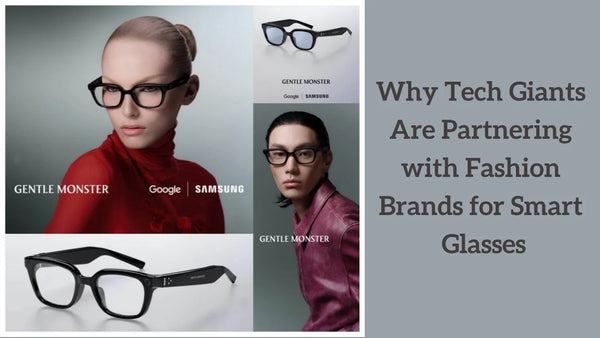 Why Tech Giants Are Partnering with Fashion Brands for Smart Glasses