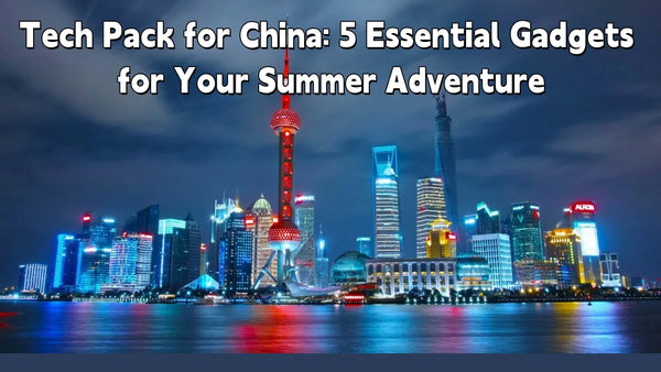 Tech Pack for China: 5 Essential Gadgets for Your Summer Adventure