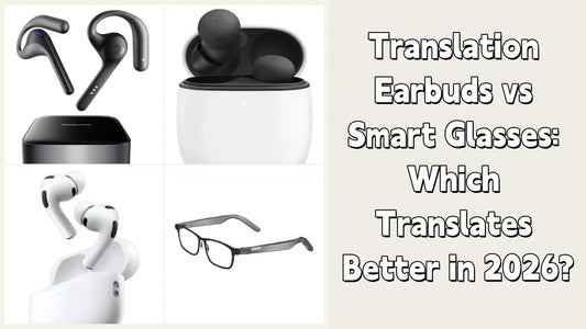 Translation Earbuds vs Smart Glasses: Which Translates Better in 2026?