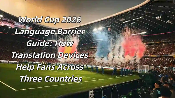 a total guide about how translation devices help world cup 2026 fans across three countries